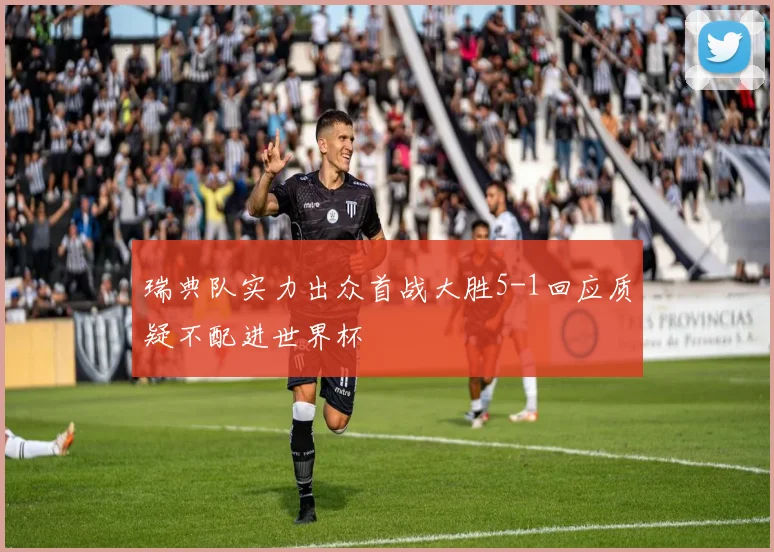 瑞典队实力出众首战大胜5-1回应质疑不配进世界杯