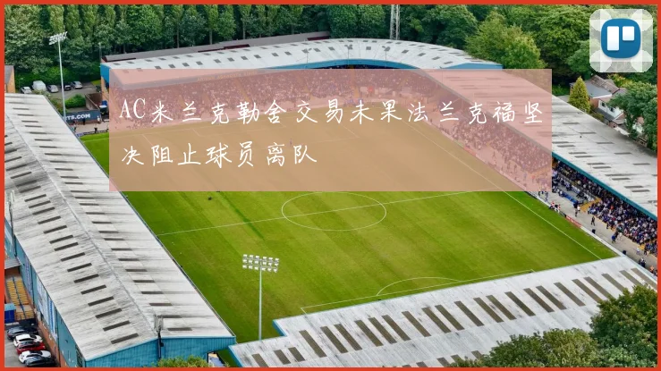 AC米兰克勒舍交易未果法兰克福坚决阻止球员离队