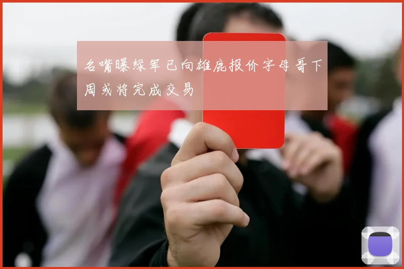 名嘴曝绿军已向雄鹿报价字母哥下周或将完成交易