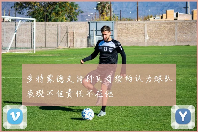 多特蒙德支持科瓦奇续约认为球队表现不佳责任不在他