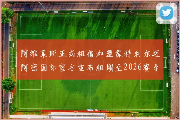阿维莱斯正式租借加盟蒙特利尔迈阿密国际官方宣布租期至2026赛季结束