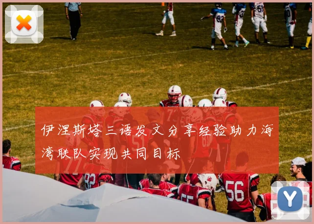 伊涅斯塔三语发文分享经验助力海湾联队实现共同目标