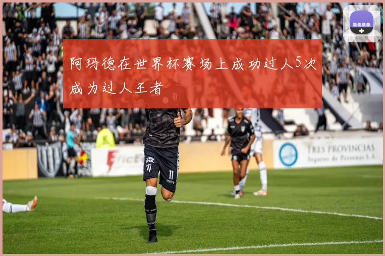 阿玛德在世界杯赛场上成功过人5次成为过人王者
