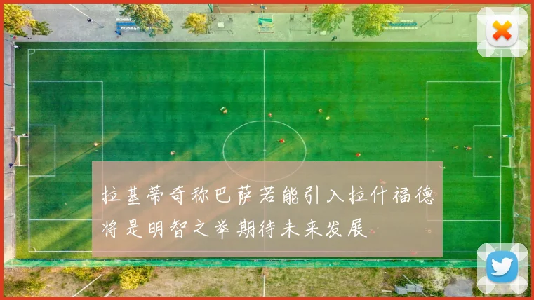 拉基蒂奇称巴萨若能引入拉什福德将是明智之举期待未来发展