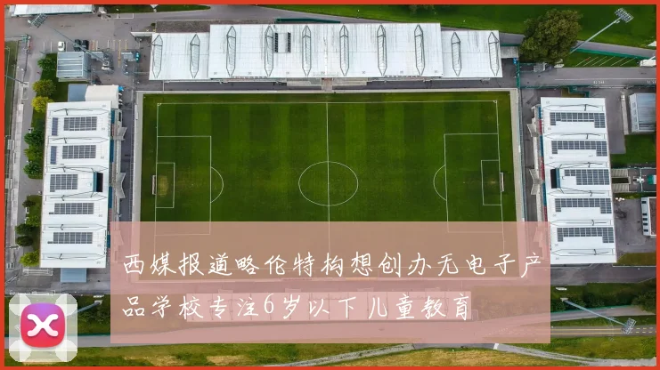 西媒报道略伦特构想创办无电子产品学校专注6岁以下儿童教育