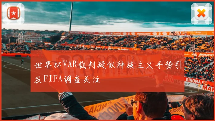 世界杯VAR裁判疑似种族主义手势引发FIFA调查关注